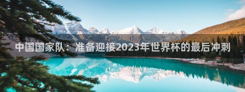2026世界杯足球赛程时间表:中国国家队:准备迎接2023年世界杯的最后冲刺