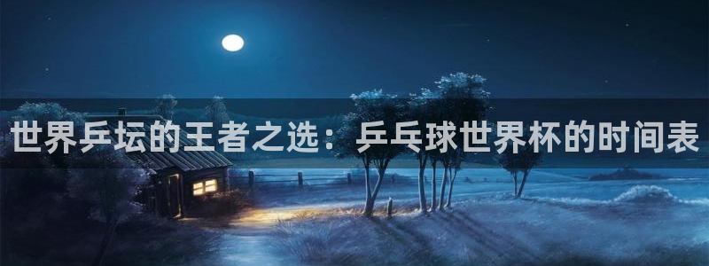 世界杯第一场比赛:世界乒坛的王者之选:乒乓球世界杯的时间表