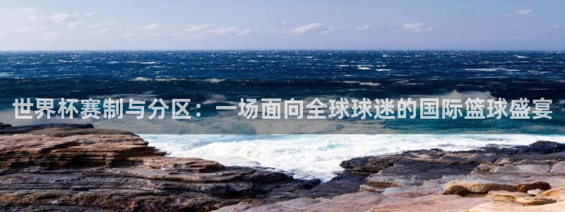 今年世界杯:世界杯赛制与分区:一场面向全球球迷的国际篮球盛宴